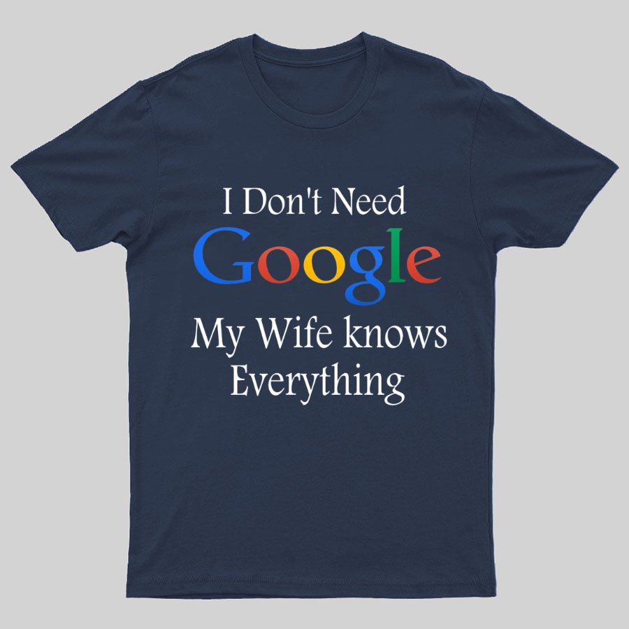 I Don't Need Google My Wife Knows Everything Funny Geeky T-Shirt