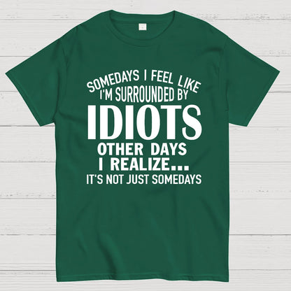 Somedays I Feel Like I'm Surrounded By Idiots Geek T-Shirt