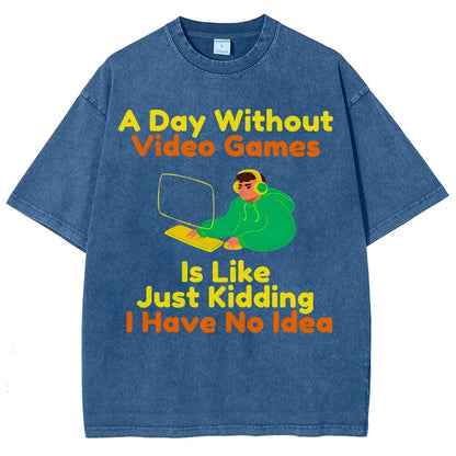 A Day Without Video Games Is Like Just Kidding I Have No Idea Vintage Distressed T-shirt