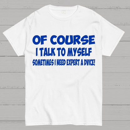 Of Course I Talk To My Self I Need Expert Advice Geek T-Shirt