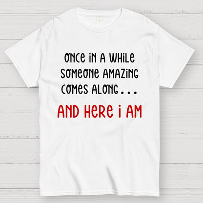 Once In A While Someone Amazing Comes Along.. And Here I Am Geek T-Shirt