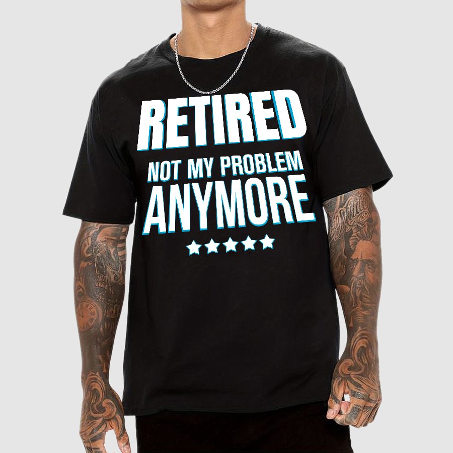 Retired Not My Problem Anymore Funny Geek T-Shirt