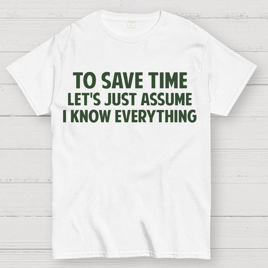 To Save Time Let's Just Assume I Know Everything Geek T-Shirt