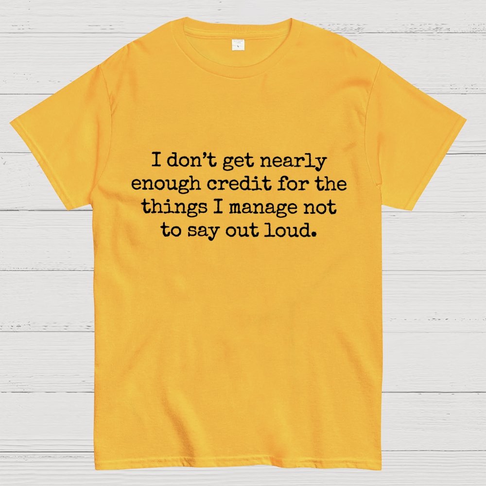 I Don't Get Nearly Enough Credit For The Things I Manage Not To Say Out Loud Geek T-Shirt