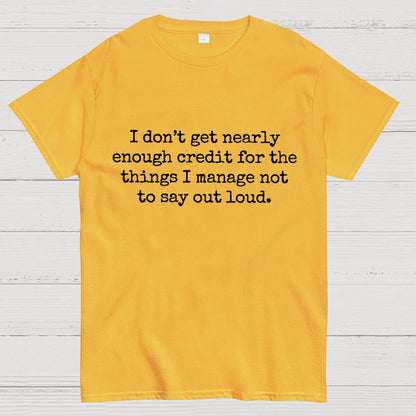 I Don't Get Nearly Enough Credit For The Things I Manage Not To Say Out Loud Geek T-Shirt
