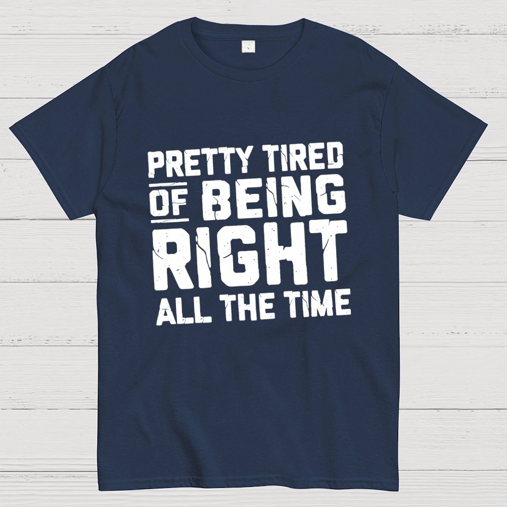 Tired Of Being Right Humorous Gift Sarcastic Geek T-Shirt