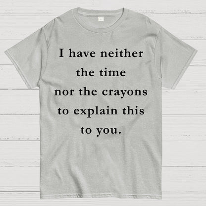 I Have Neither The Time Nor The Crayons To Explain This To You Geek T-Shirt