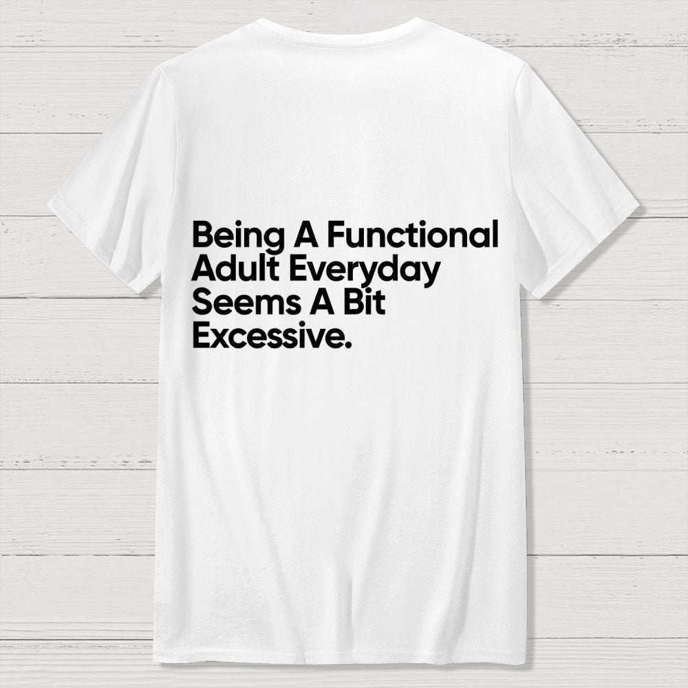Being A Functional Adult Everyday Seems A Bit Excessive - Funny Quote Front And Back Printing Geek T-Shirt