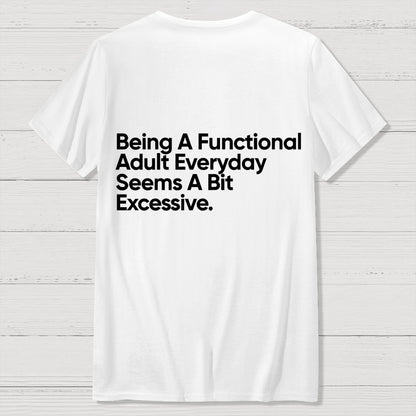 Being A Functional Adult Everyday Seems A Bit Excessive - Funny Quote Front And Back Printing Geek T-Shirt