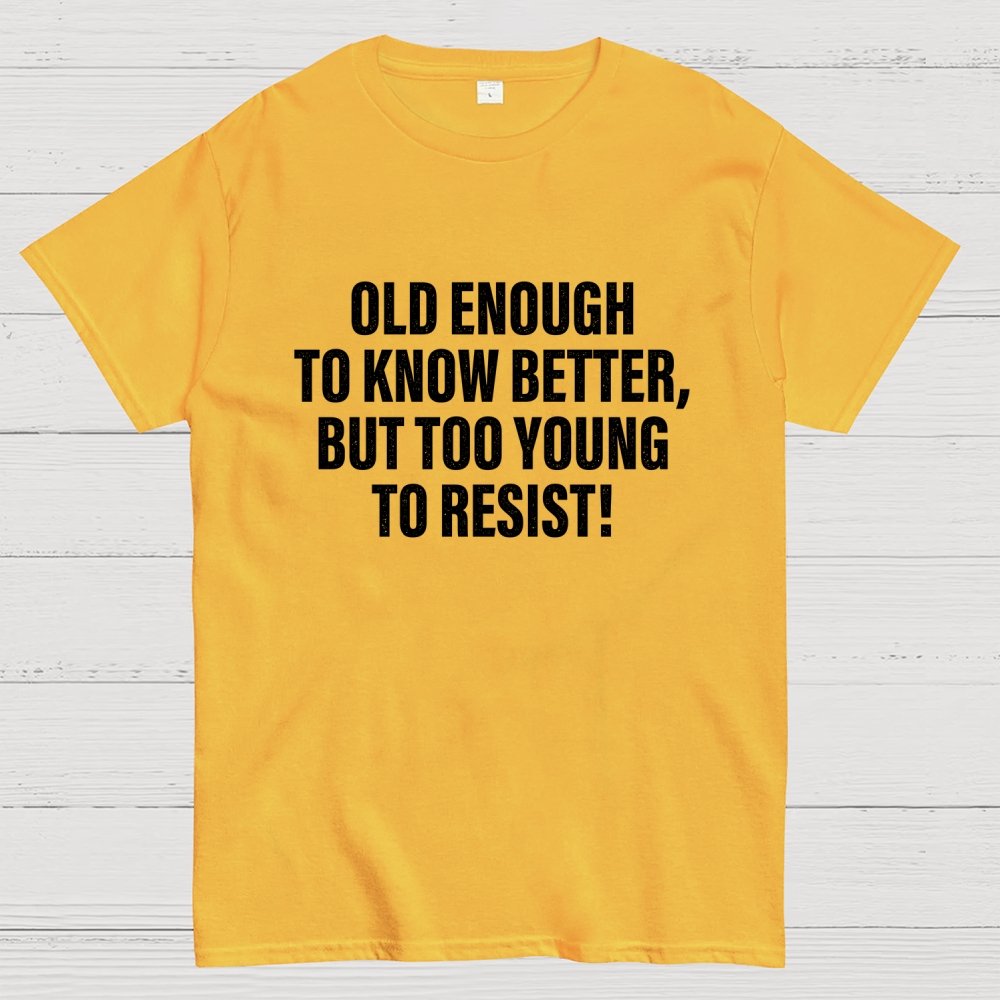 Old Enough To Know Better But Too Young To Resist Geek T-Shirt