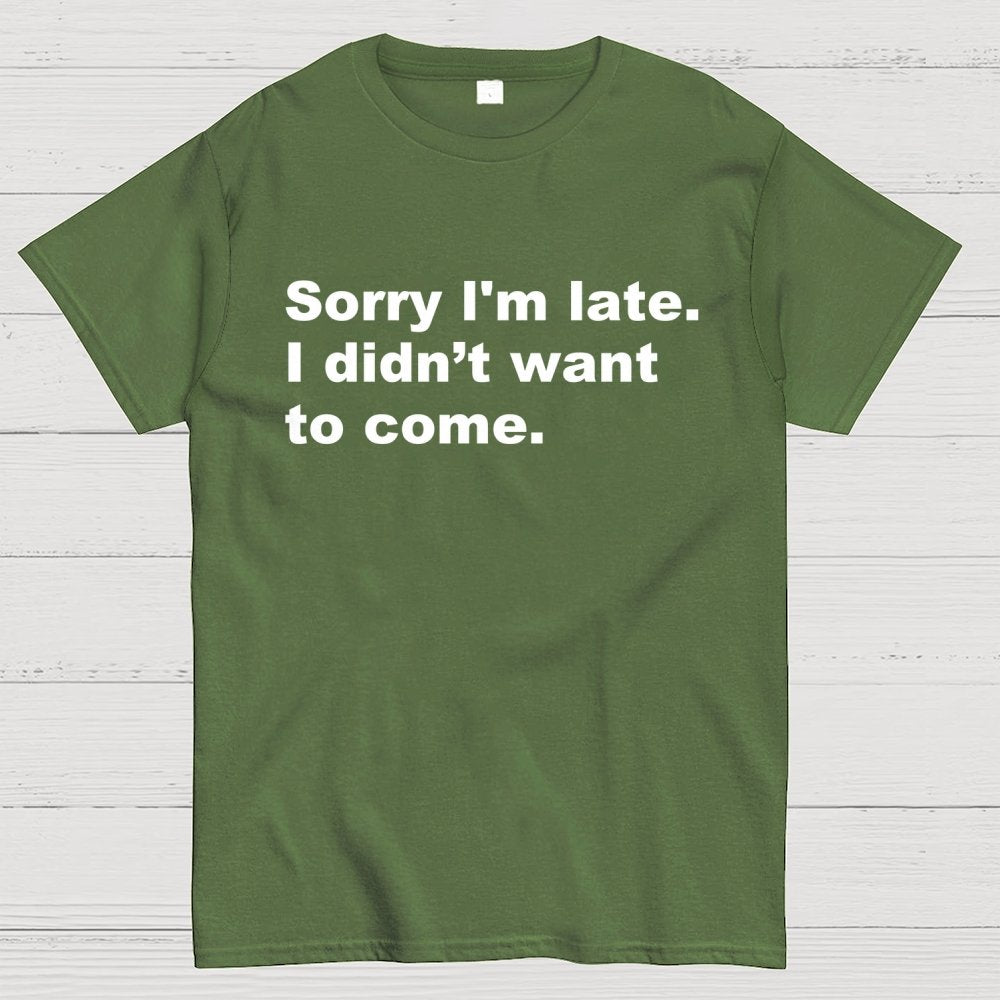 Sorry I'm late. I didn't want to come Geek T-Shirt