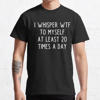 I-Whisper-Wtf-To-Myself-At-Least-20-Times-a-Day Funny T-Shirt
