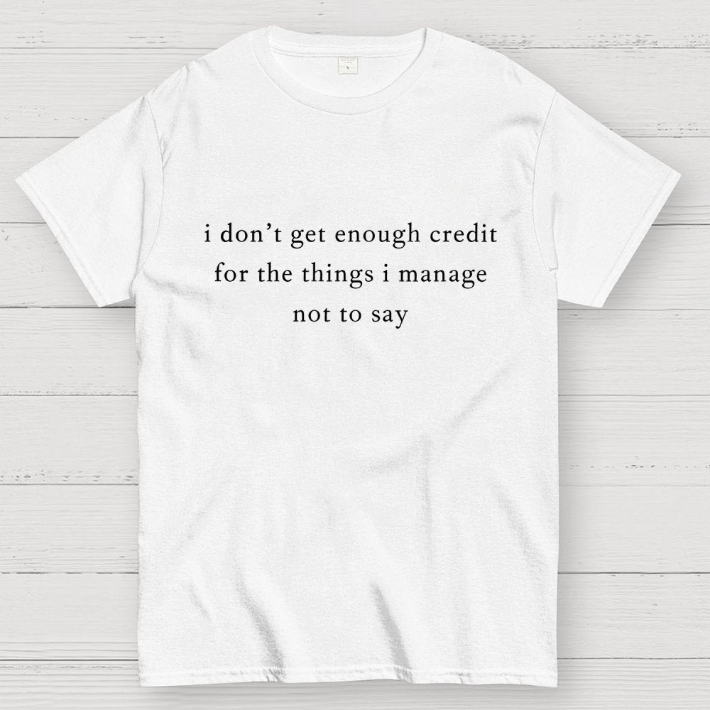 I don't get enough credit for the things I mange not say, Sarcastic Geek T-Shirt