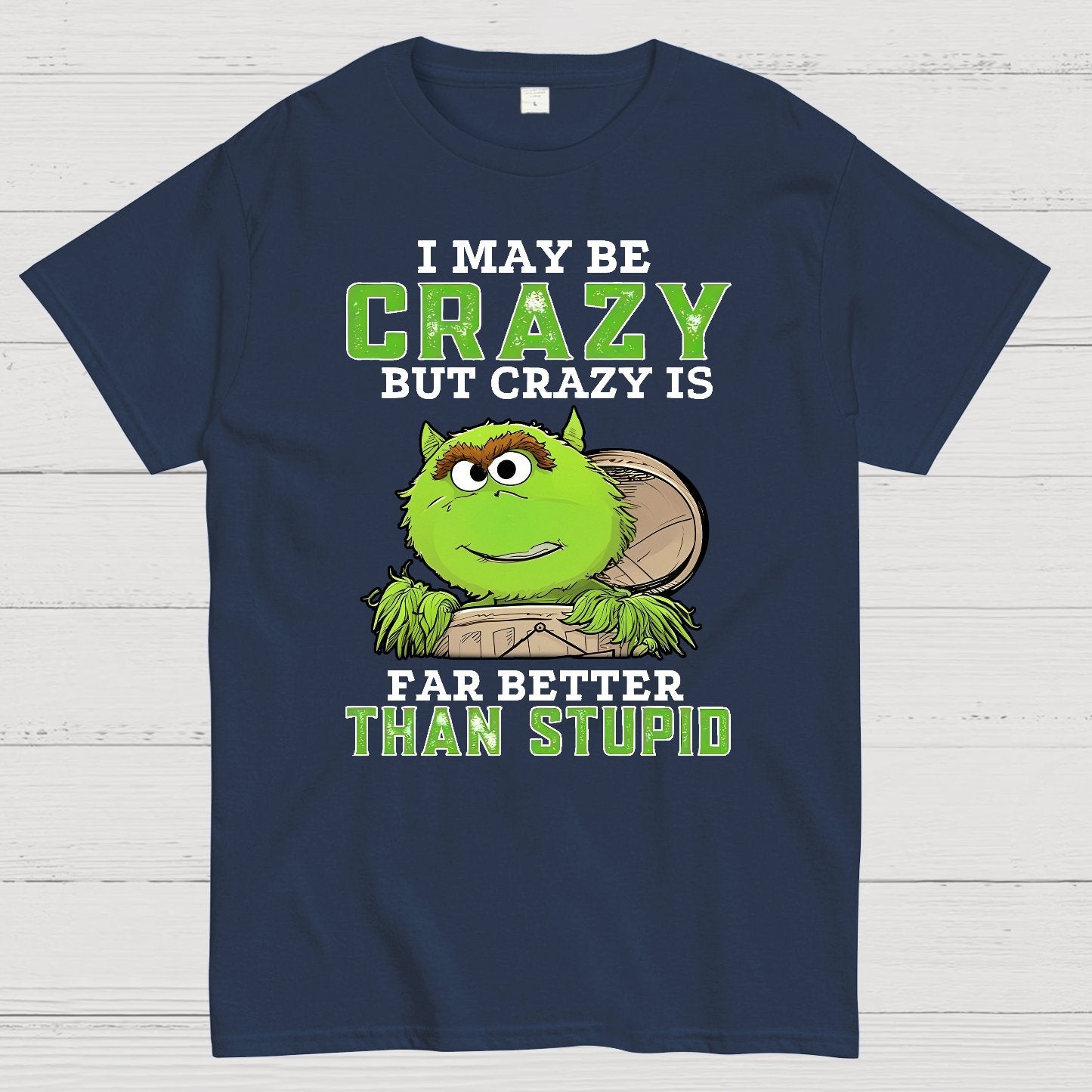 I May Be Crazy But Crazy Is Far Better Than Stupid Geek T-Shirt