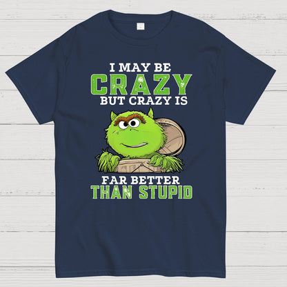 I May Be Crazy But Crazy Is Far Better Than Stupid Geek T-Shirt