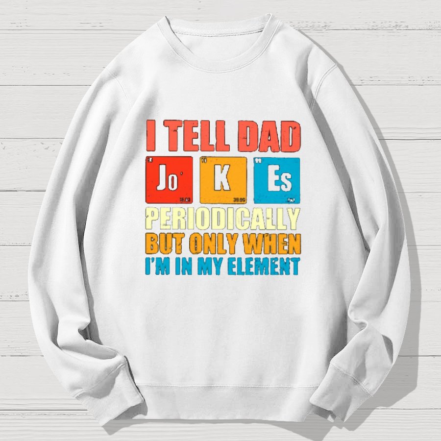I Tell Dad Jokes Periodically But Only When I'm In My Element Funny Dad Geek Cotton Sweatshirt