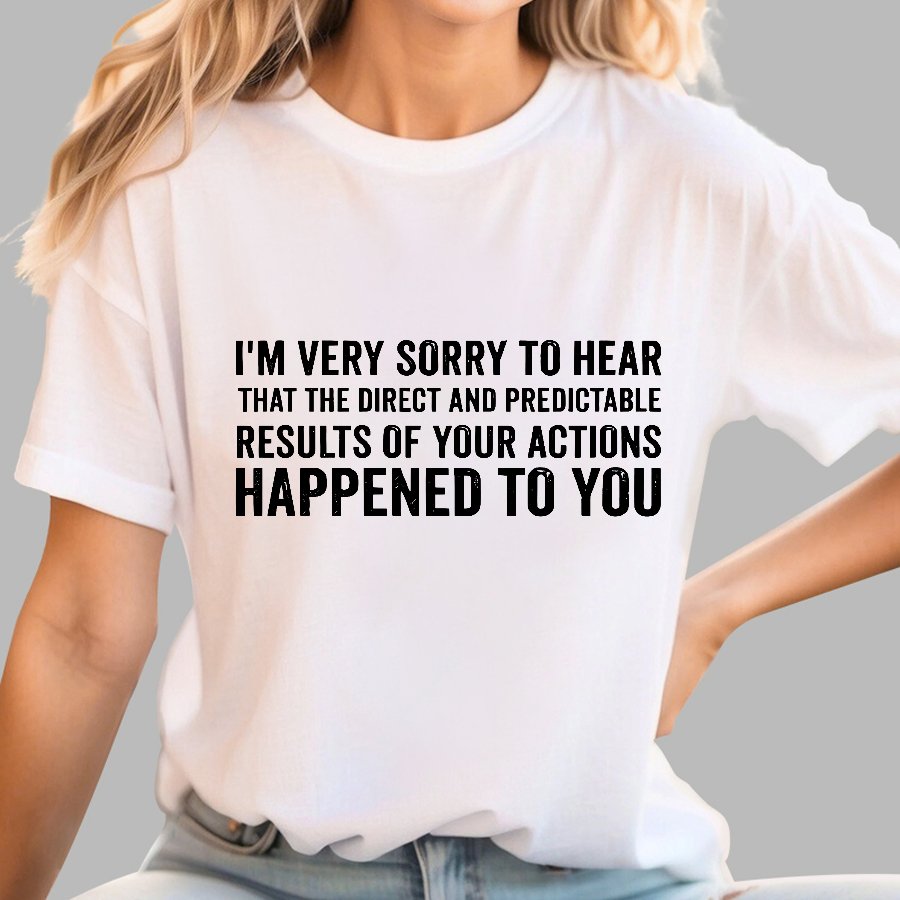 I'm Very Sorry To Hear That Is Consequences Geek T-Shirt