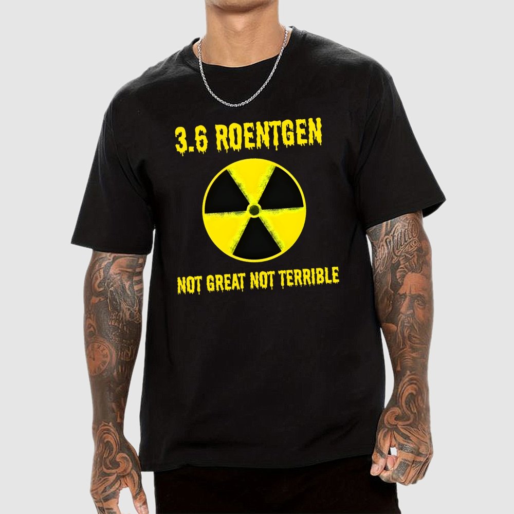 3.6 Roentgen Not Great Not Terrible Geek T-Shirt