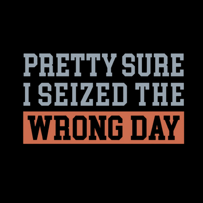 I'm Pretty Sure I Seized The Wrong Day Geeky T-Shirt