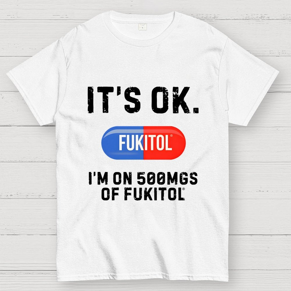 IT'S OK. I'm on 500mgs of fukitol Geek T-Shirt