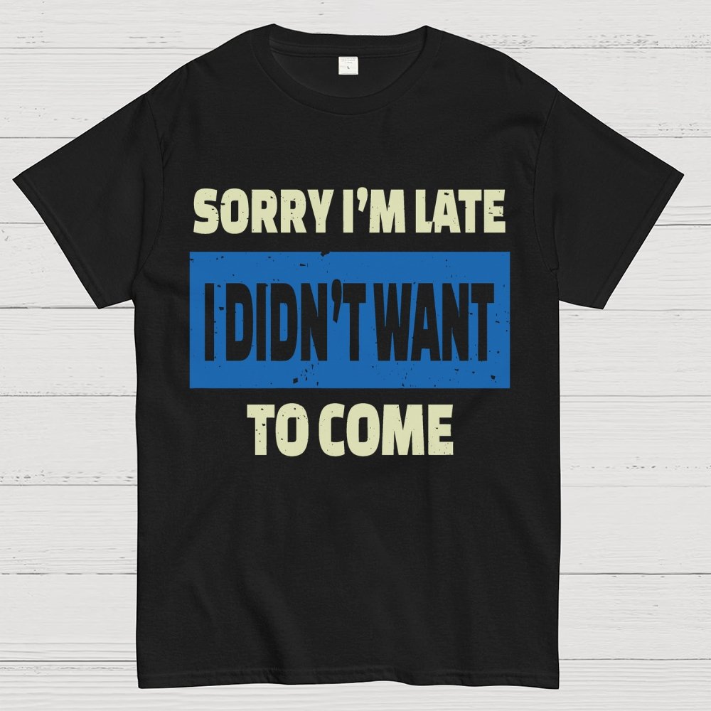 Sorry I'm Late I Didn't Want To Come Geek T-Shirt
