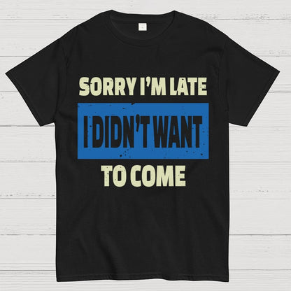Sorry I'm Late I Didn't Want To Come Geek T-Shirt