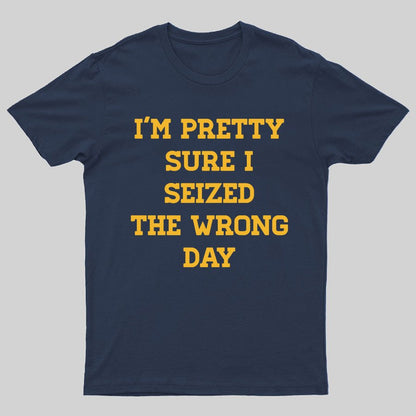 I'm Pretty Sure I Seized The Wrong Day Geeky T-Shirt