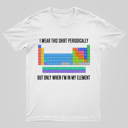 I Wear This Shirt Periodically But Only When I’m In My Element Geeky T-Shirt