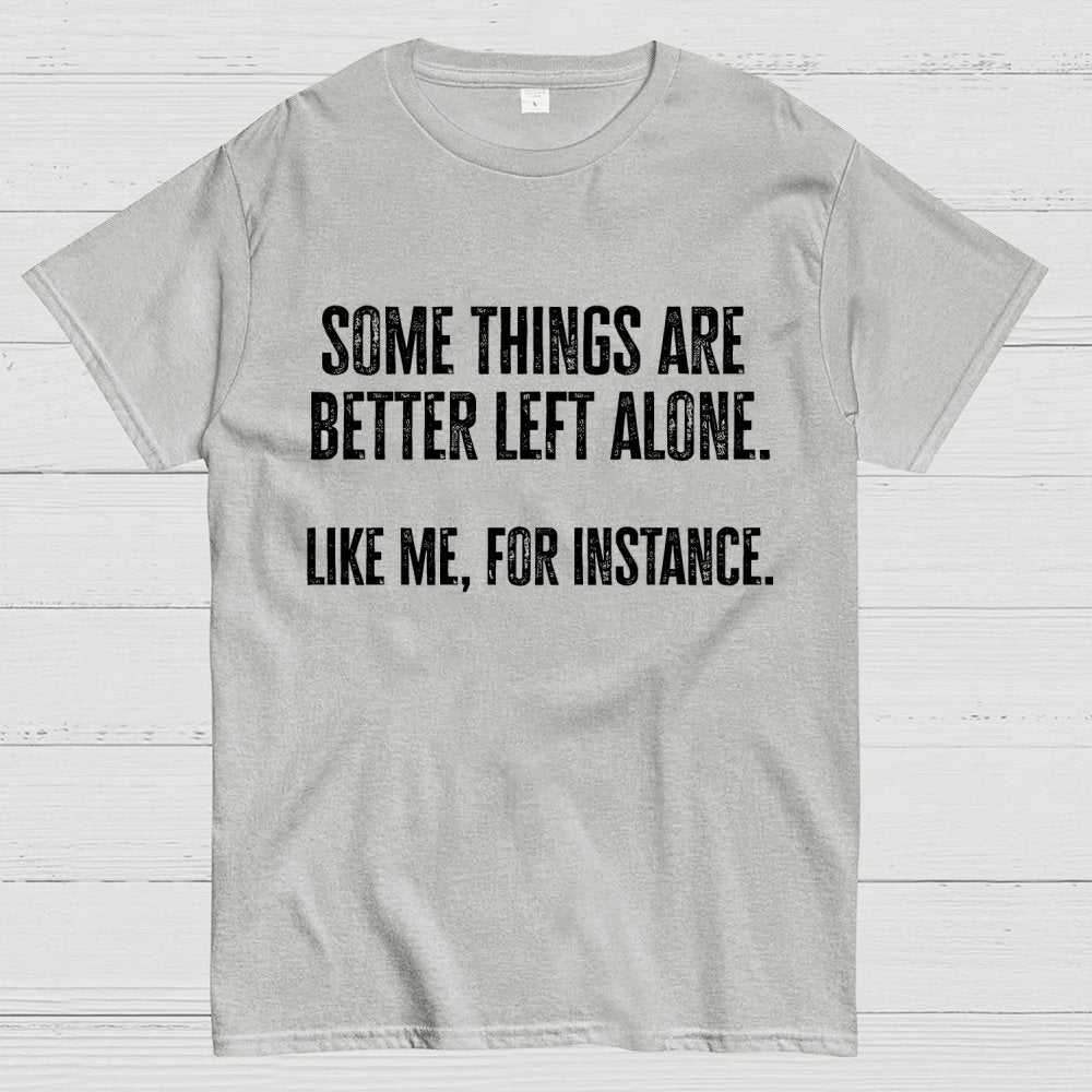 Some Things Are Better Left Alone Like Me For Instance Geek T-Shirt