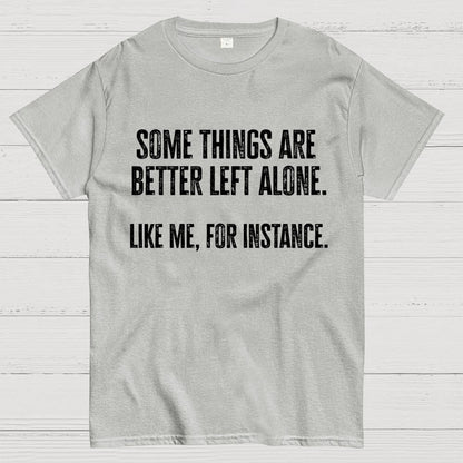 Some Things Are Better Left Alone Like Me For Instance Geek T-Shirt