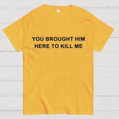 You Brought Him Here To Kill Me Geek T-Shirt