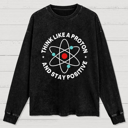 Think Like A Proton And Stay Positive Washed Long Sleeve Tee