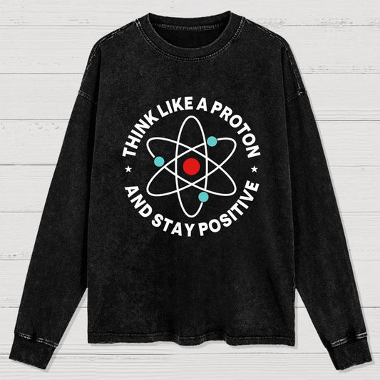 Think Like A Proton And Stay Positive Washed Long Sleeve Tee