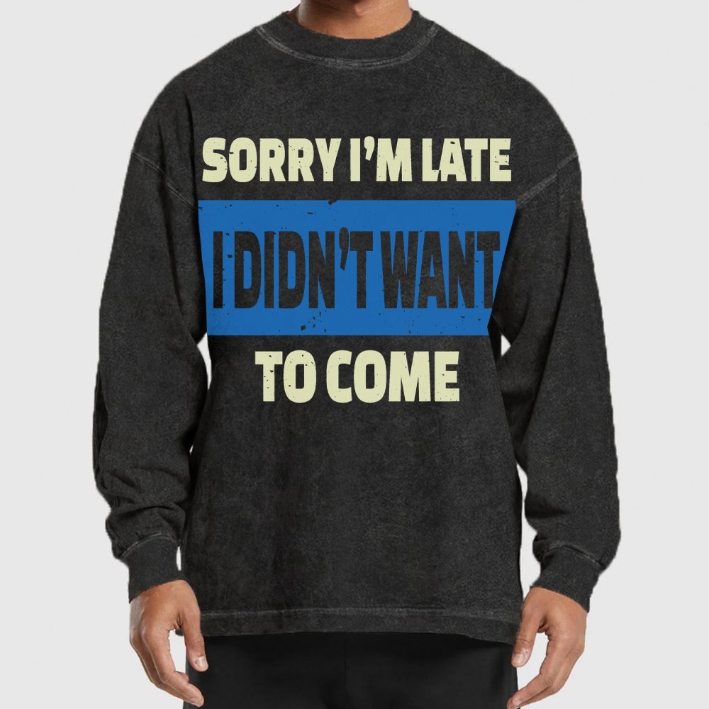 Sorry I'm Late I Didn't Want To Come Washed Long Sleeve Tee