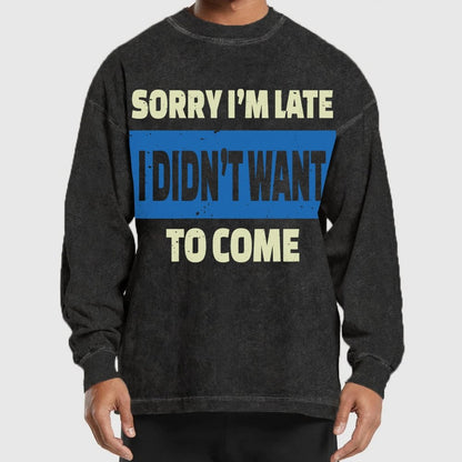 Sorry I'm Late I Didn't Want To Come Washed Long Sleeve Tee