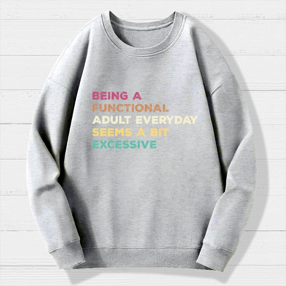 Being A Functional Adult Everyday Seems A Bit Excessive   Adult Humor Geek Cotton Sweatshirt