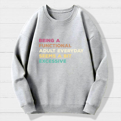 Being A Functional Adult Everyday Seems A Bit Excessive   Adult Humor Geek Cotton Sweatshirt