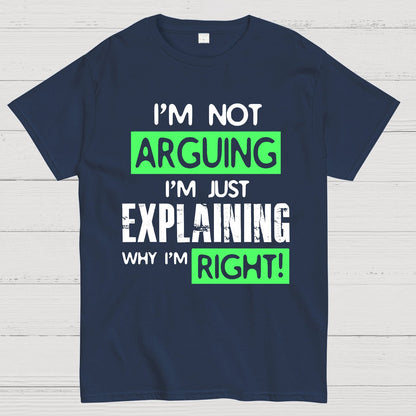 I'm Not Arguing, I'm Just Explaining Why I'm Right - Funny Sarcastic Adult Humor Geek T-Shirt