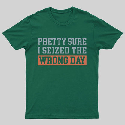 I'm Pretty Sure I Seized The Wrong Day Geeky T-Shirt