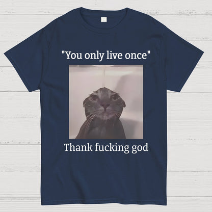 You only live once Thank fucking god Geek T-Shirt