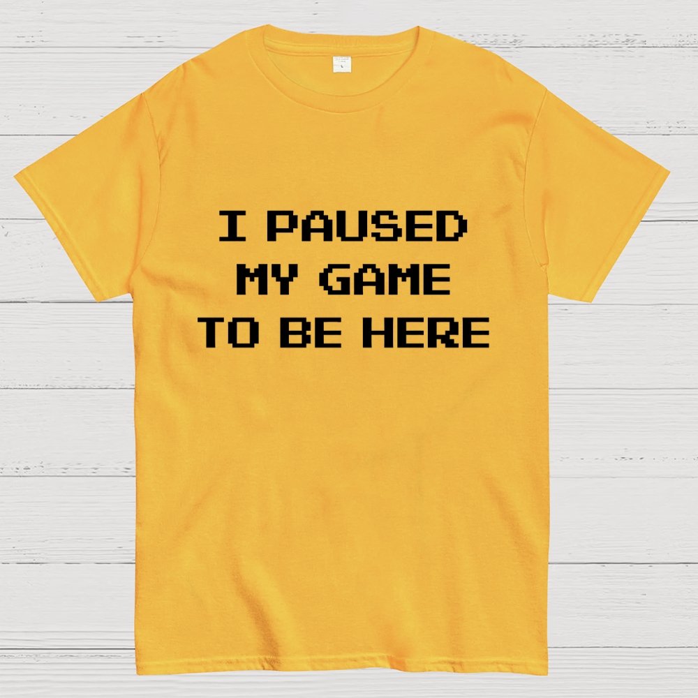 I Paused My Game To Be Here Geek T-Shirt