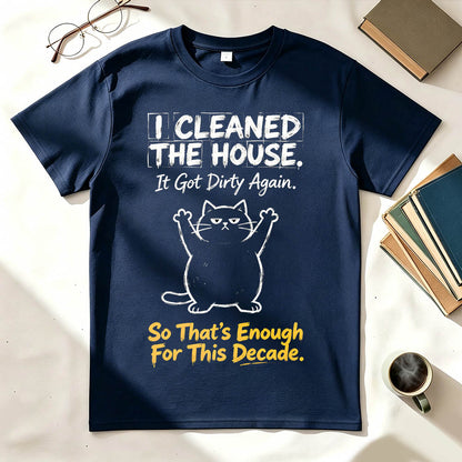 I Cleaned The House. So That's Enough For This Decade. Funny Sarcastic T-Shirt