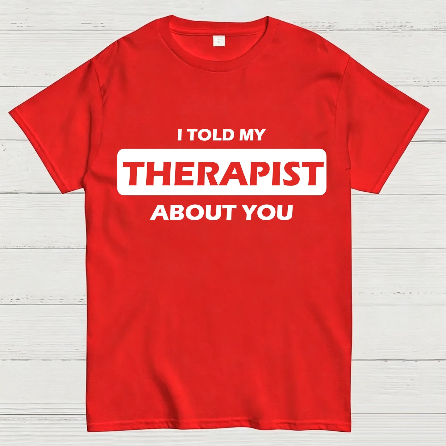 I Told My Therapist About You T-shirt