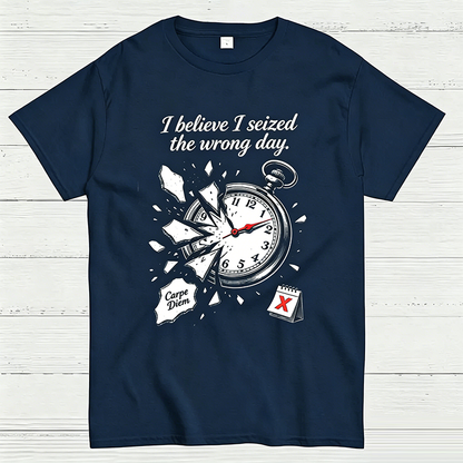 I Believe I Seized the Wrong Day Funny Graphic T-Shirt