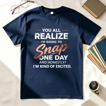 You All Realize I'm Going To Snap One Day Funny Sarcastic Graphic Tee