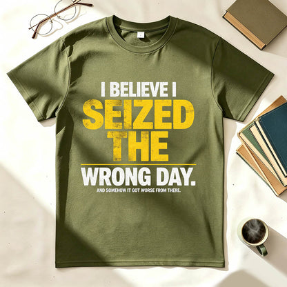 I Believe I Seized the Wrong Day Funny Sarcastic T-Shirt