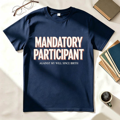 Mandatory Participant T-Shirt – Against My Will Since Birth | Funny Sarcastic Gift