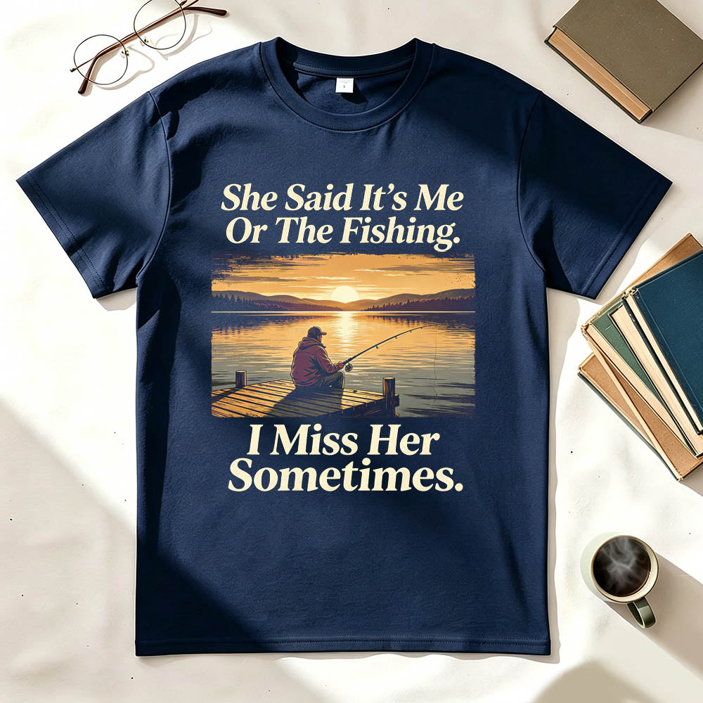 She Said It's Me Or The Fishing I Miss Her Sometimes Funny Fishing T-Shirt