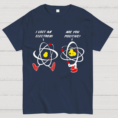 I Lost An Electron Are You Positive? Geek T-Shirt