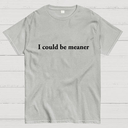 I could be meaner Geek T-Shirt